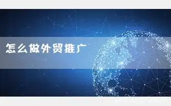 外贸企业如何突破市场壁垒？专家详解高效外贸市场推广方案