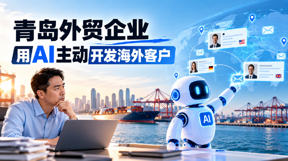 青岛外贸企业用AI主动开发海外客户：业务员忙了一整天，为什么新客户还是没几个？